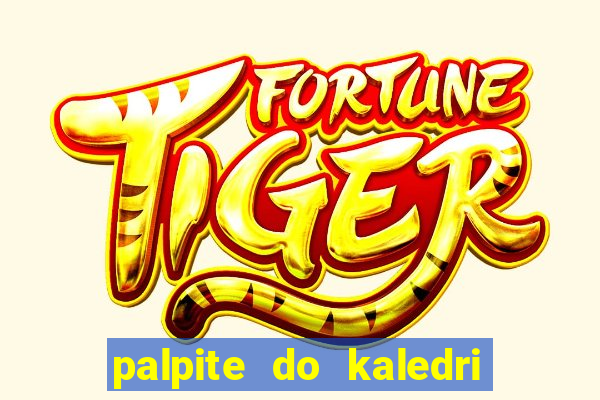 palpite do kaledri para o jogo do bicho